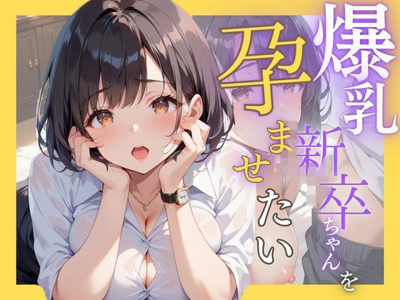 爆乳新卒ちゃんを孕ませたい