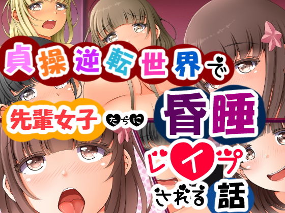 貞操逆転世界で先輩女子たちに昏●レ●プされる話