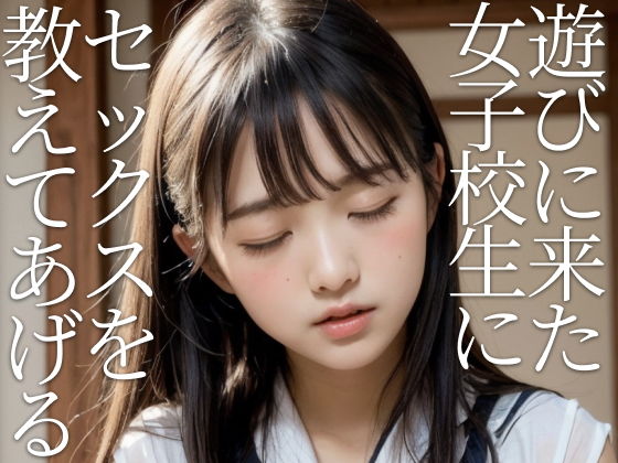 遊びに来た女子校生にセックスを教えてあげる ―セックスってこんなに気持ちいいんだ...