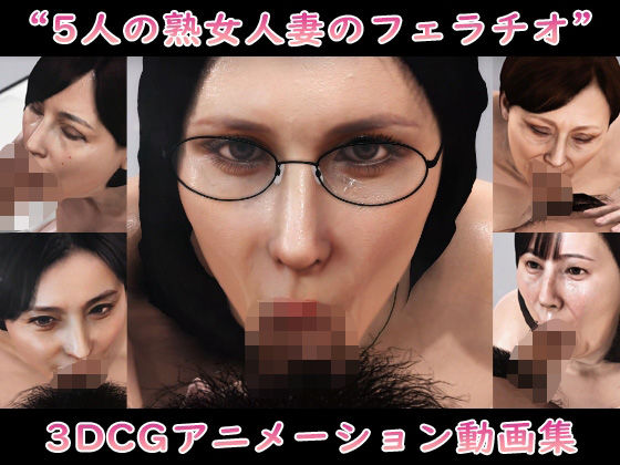‘5人の熟女人妻のフェラチオ’3DCGアニメーション動画集