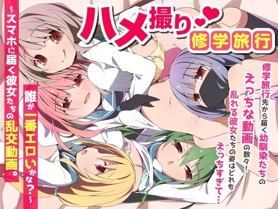【エロ漫画】ハメ撮り修学旅〜スマホに届く彼女たちの乱交動画。誰が一番エロいかな？〜